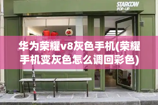 华为荣耀v8灰色手机(荣耀手机变灰色怎么调回彩色)-第1张图片-星选测评