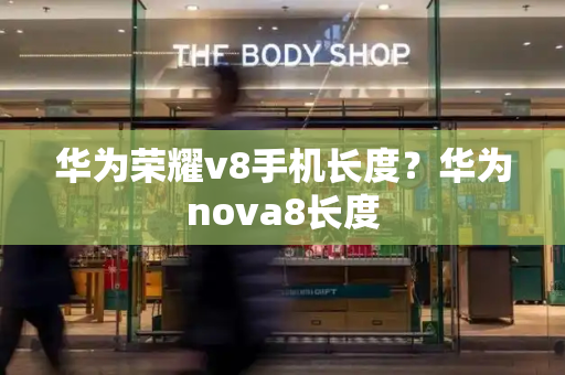 华为荣耀v8手机长度？华为nova8长度