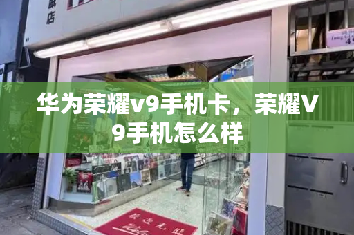 华为荣耀v9手机卡，荣耀V9手机怎么样-第1张图片-星选测评