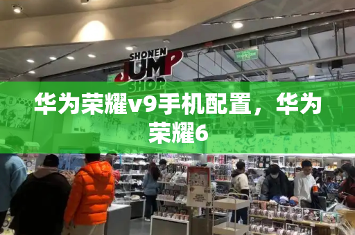 华为荣耀v9手机配置，华为荣耀6-第1张图片-星选测评