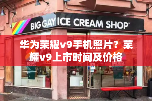 华为荣耀v9手机照片？荣耀v9上市时间及价格
