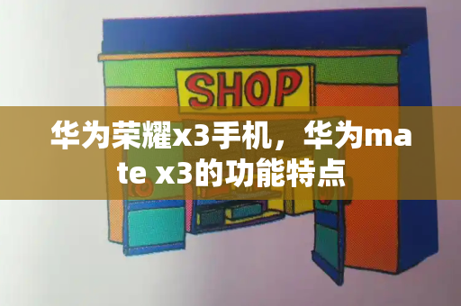华为荣耀x3手机，华为mate x3的功能特点-第1张图片-星选测评