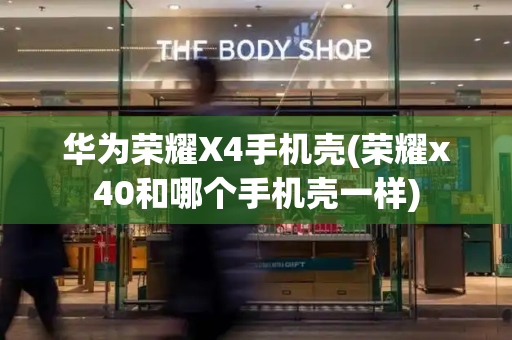 华为荣耀X4手机壳(荣耀x40和哪个手机壳一样)