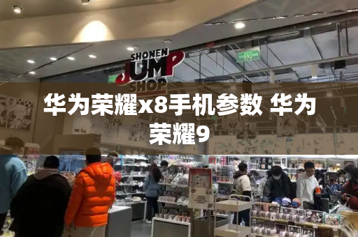 华为荣耀x8手机参数 华为荣耀9-第1张图片-星选测评