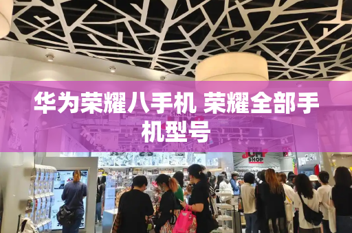 华为荣耀八手机 荣耀全部手机型号-第1张图片-星选测评