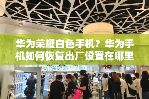 华为荣耀白色手机？华为手机如何恢复出厂设置在哪里