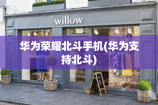 华为荣耀北斗手机(华为支持北斗)