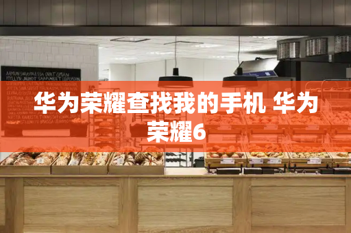 华为荣耀查找我的手机 华为荣耀6