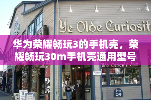 华为荣耀畅玩3的手机壳，荣耀畅玩30m手机壳通用型号表