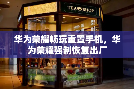 华为荣耀畅玩重置手机，华为荣耀强制恢复出厂-第1张图片-星选测评