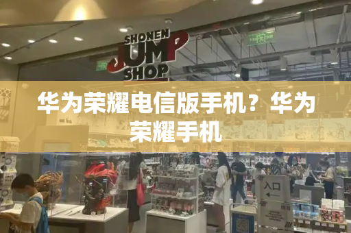 华为荣耀电信版手机？华为荣耀手机
