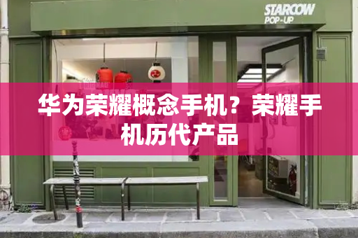 华为荣耀概念手机？荣耀手机历代产品-第1张图片-星选测评