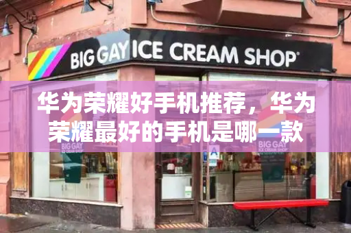 华为荣耀好手机推荐，华为荣耀最好的手机是哪一款