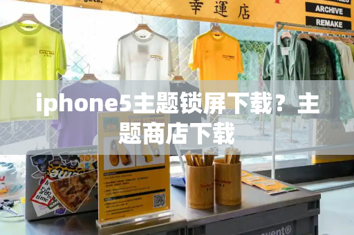 iphone5主题锁屏下载？主题商店下载
