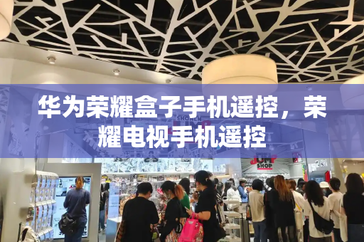 华为荣耀盒子手机遥控，荣耀电视手机遥控