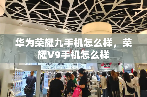华为荣耀九手机怎么样，荣耀V9手机怎么样-第1张图片-星选测评