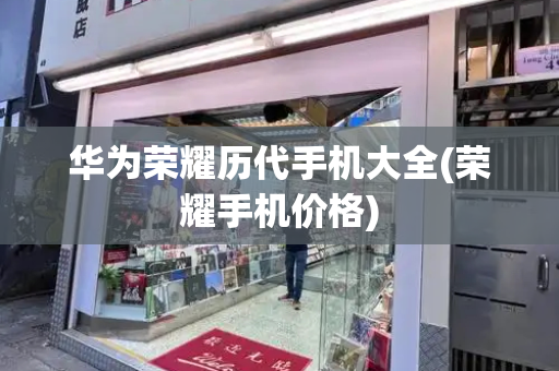 华为荣耀历代手机大全(荣耀手机价格)-第1张图片-星选测评
