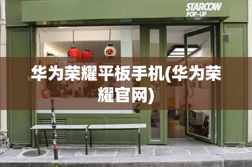 华为荣耀平板手机(华为荣耀官网)-第1张图片-星选测评