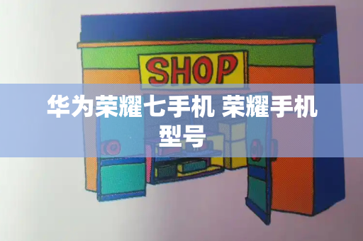 华为荣耀七手机 荣耀手机型号-第1张图片-星选测评