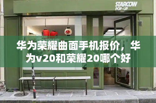 华为荣耀曲面手机报价，华为v20和荣耀20哪个好-第1张图片-星选测评