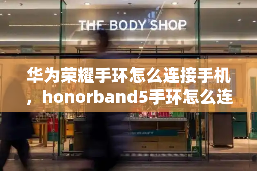 华为荣耀手环怎么连接手机，honorband5手环怎么连接手机-第1张图片-星选测评