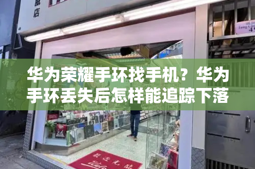华为荣耀手环找手机？华为手环丢失后怎样能追踪下落