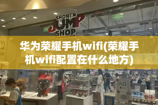 华为荣耀手机wifi(荣耀手机wifi配置在什么地方)-第1张图片-星选测评