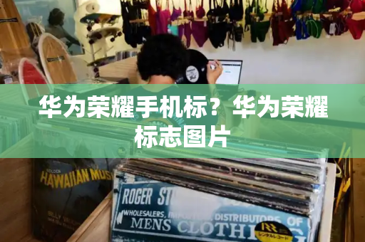 华为荣耀手机标？华为荣耀标志图片