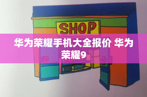 华为荣耀手机大全报价 华为荣耀9