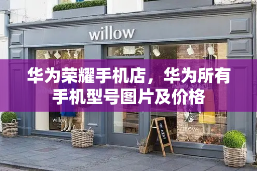 华为荣耀手机店，华为所有手机型号图片及价格-第1张图片-星选测评