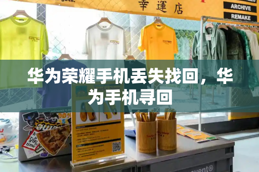 华为荣耀手机丢失找回，华为手机寻回