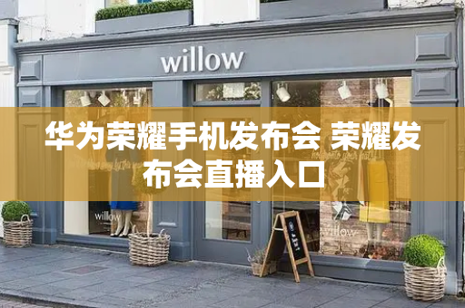 华为荣耀手机发布会 荣耀发布会直播入口