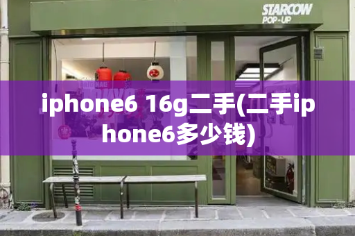 iphone6 16g二手(二手iphone6多少钱)-第1张图片-星选测评