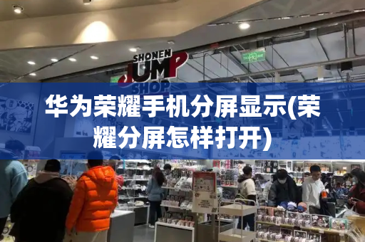华为荣耀手机分屏显示(荣耀分屏怎样打开)-第1张图片-星选测评