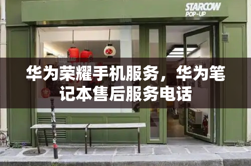 华为荣耀手机服务，华为笔记本售后服务电话