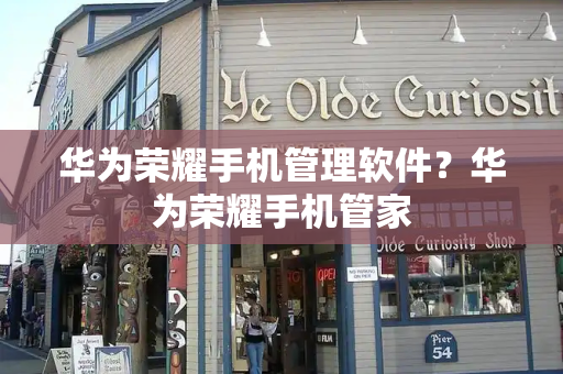 华为荣耀手机管理软件？华为荣耀手机管家