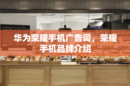 华为荣耀手机广告词，荣耀手机品牌介绍