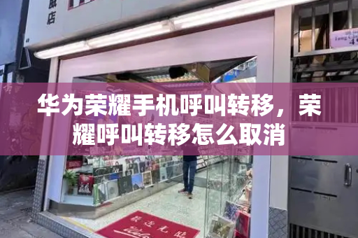 华为荣耀手机呼叫转移，荣耀呼叫转移怎么取消