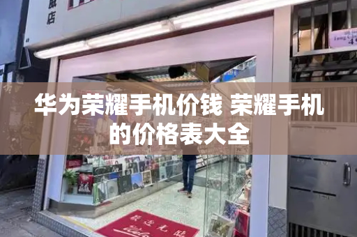 华为荣耀手机价钱 荣耀手机的价格表大全
