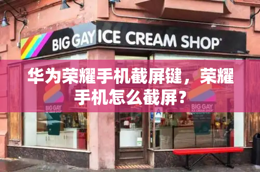 华为荣耀手机截屏键，荣耀手机怎么截屏？-第1张图片-星选测评