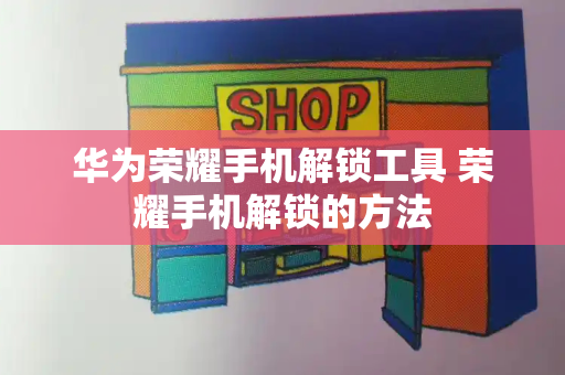 华为荣耀手机解锁工具 荣耀手机解锁的方法