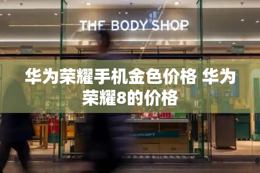 华为荣耀手机金色价格 华为荣耀8的价格