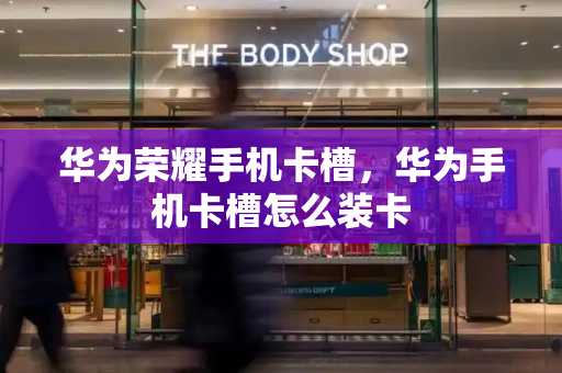 华为荣耀手机卡槽，华为手机卡槽怎么装卡