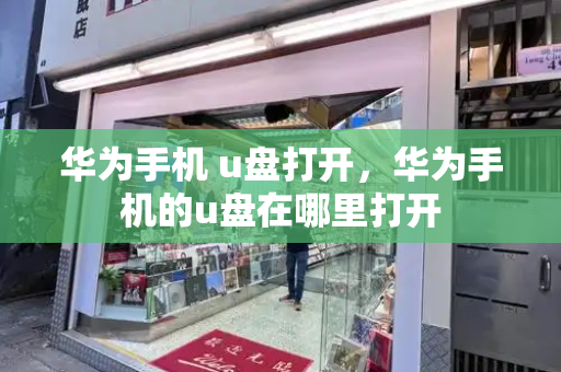 华为手机 u盘打开，华为手机的u盘在哪里打开