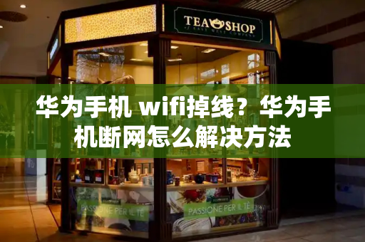 华为手机 wifi掉线？华为手机断网怎么解决方法-第1张图片-星选测评