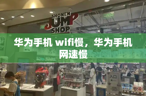 华为手机 wifi慢，华为手机网速慢-第1张图片-星选测评