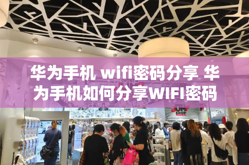华为手机 wifi密码分享 华为手机如何分享WIFI密码