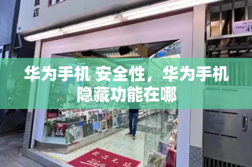 华为手机 安全性，华为手机隐藏功能在哪