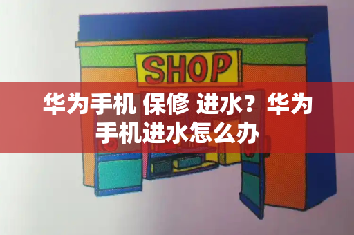 华为手机 保修 进水？华为手机进水怎么办-第1张图片-星选测评
