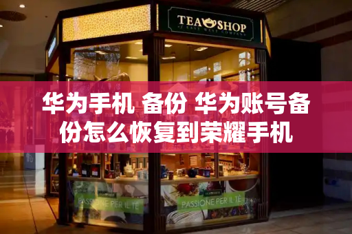 华为手机 备份 华为账号备份怎么恢复到荣耀手机-第1张图片-星选测评